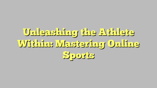 Unleashing the Athlete Within: Mastering Online Sports