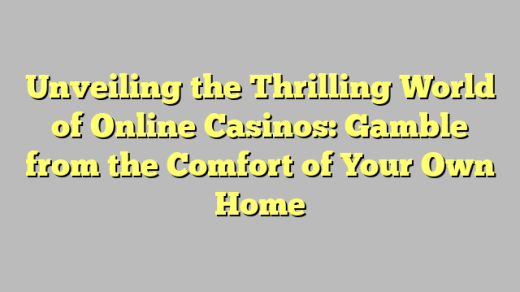 Unveiling the Thrilling World of Online Casinos: Gamble from the Comfort of Your Own Home