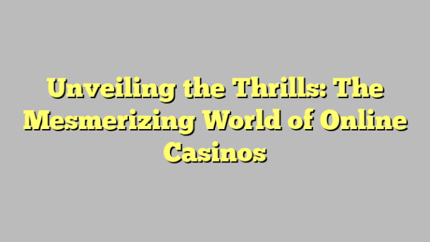 Unveiling the Thrills: The Mesmerizing World of Online Casinos
