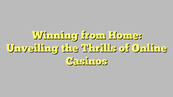 Winning from Home: Unveiling the Thrills of Online Casinos