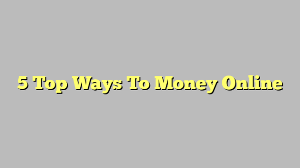 5 Top Ways To Money Online