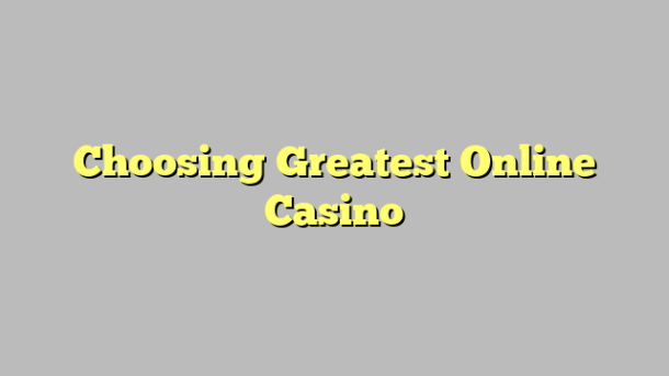 Choosing Greatest Online Casino