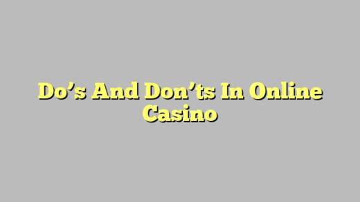 Do’s And Don’ts In Online Casino