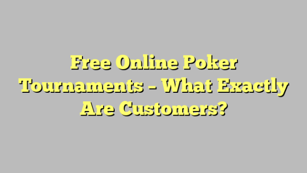 Free Online Poker Tournaments – What Exactly Are Customers?