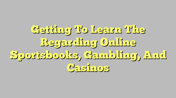Getting To Learn The Regarding Online Sportsbooks, Gambling, And Casinos