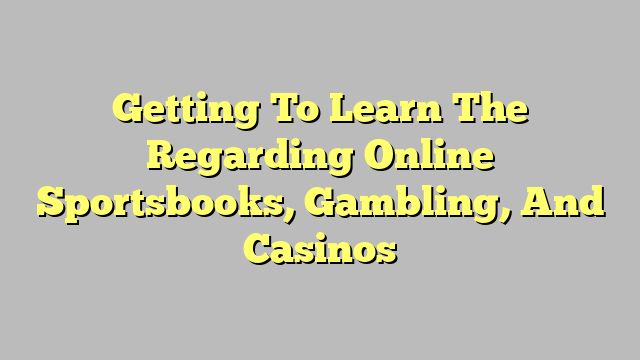 Getting To Learn The Regarding Online Sportsbooks, Gambling, And Casinos