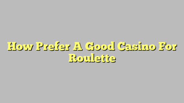 How Prefer A Good Casino For Roulette