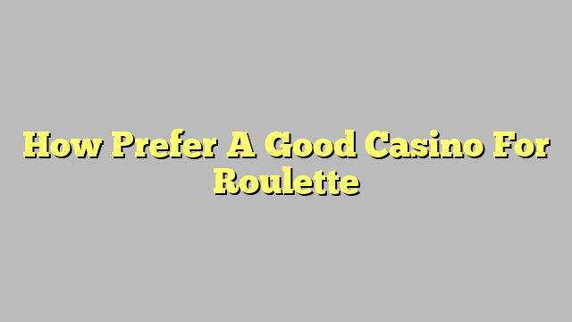 How Prefer A Good Casino For Roulette