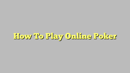 How To Play Online Poker