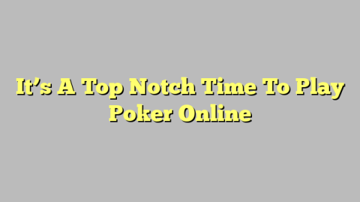 It’s A Top Notch Time To Play Poker Online