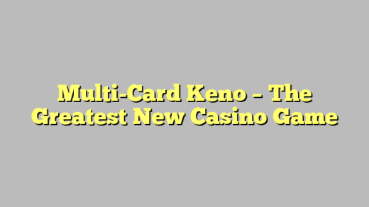 Multi-Card Keno – The Greatest New Casino Game