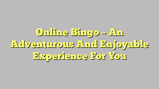 Online Bingo – An Adventurous And Enjoyable Experience For You