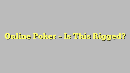 Online Poker – Is This Rigged?