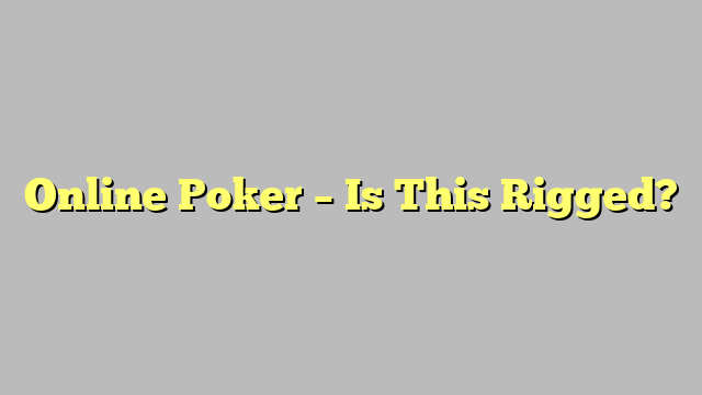 Online Poker – Is This Rigged?