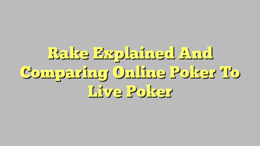 Rake Explained And Comparing Online Poker To Live Poker