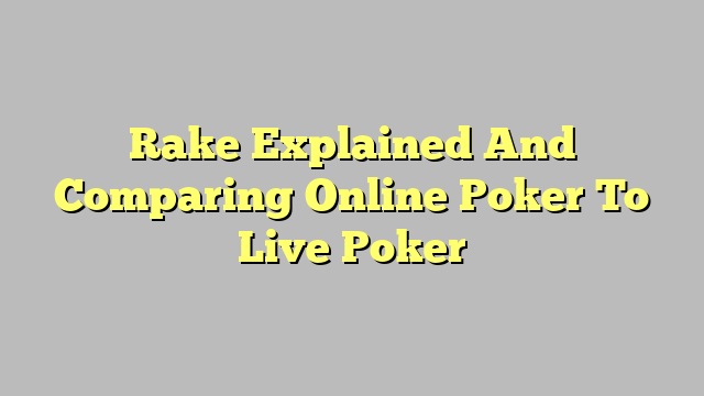 Rake Explained And Comparing Online Poker To Live Poker