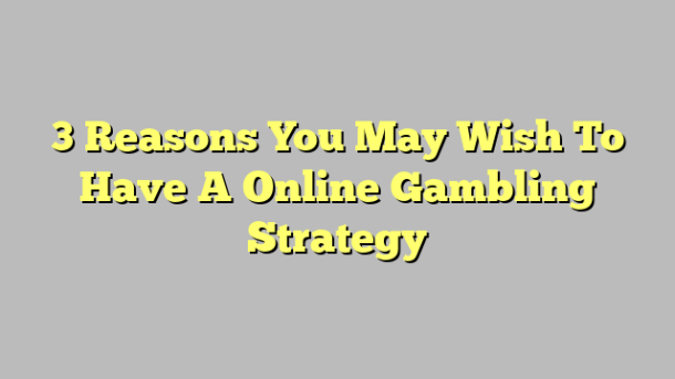 3 Reasons You May Wish To Have A Online Gambling Strategy