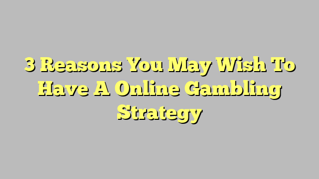 3 Reasons You May Wish To Have A Online Gambling Strategy