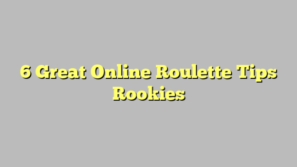 6 Great Online Roulette Tips Rookies
