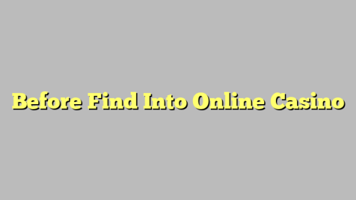 Before Find Into Online Casino
