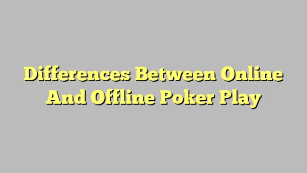 Differences Between Online And Offline Poker Play