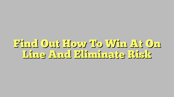 Find Out How To Win At On Line And Eliminate Risk