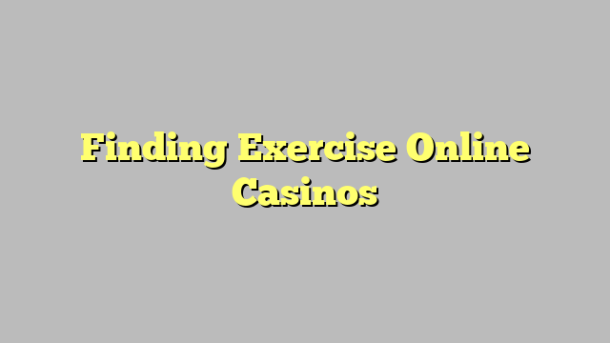 Finding Exercise Online Casinos