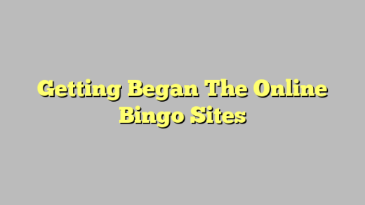 Getting Began The Online Bingo Sites