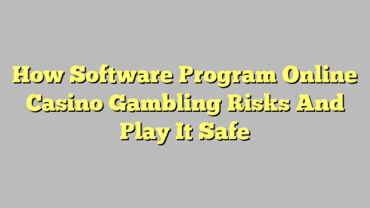 How Software Program Online Casino Gambling Risks And Play It Safe