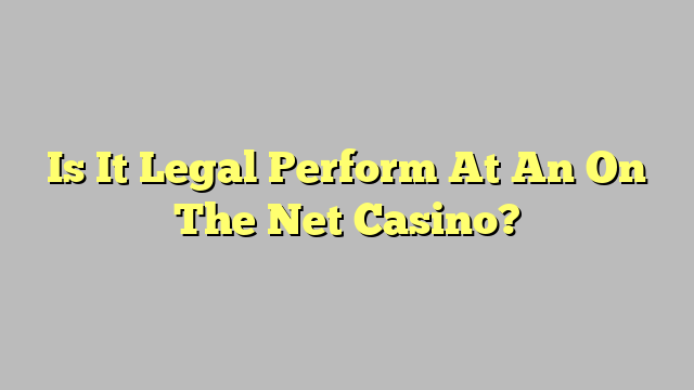 Is It Legal Perform At An On The Net Casino?