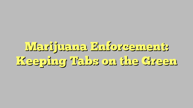 Marijuana Enforcement: Keeping Tabs on the Green