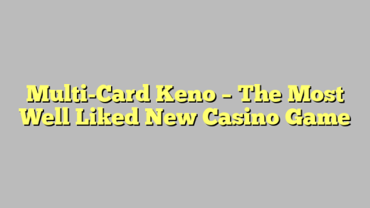 Multi-Card Keno – The Most Well Liked New Casino Game