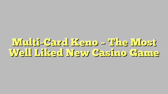 Multi-Card Keno – The Most Well Liked New Casino Game