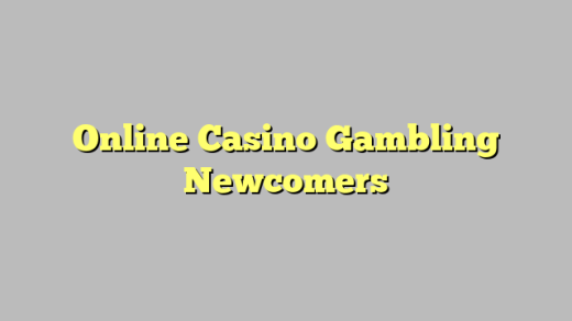 Online Casino Gambling Newcomers