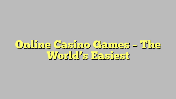 Online Casino Games – The World’s Easiest