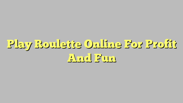 Play Roulette Online For Profit And Fun