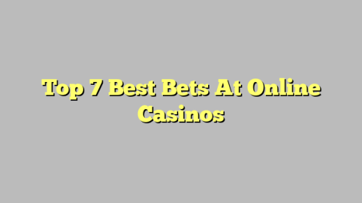 Top 7 Best Bets At Online Casinos
