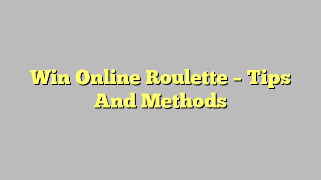 Win Online Roulette – Tips And Methods