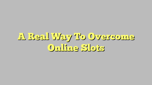 A Real Way To Overcome Online Slots