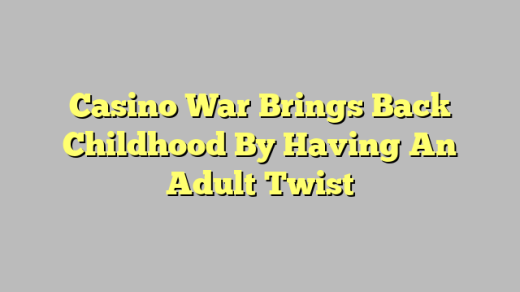 Casino War Brings Back Childhood By Having An Adult Twist