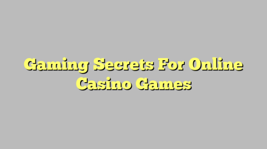 Gaming Secrets For Online Casino Games