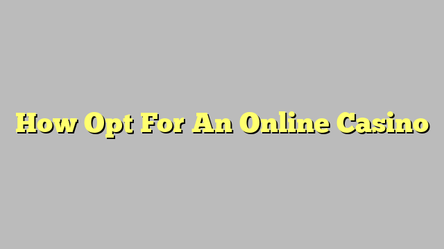 How Opt For An Online Casino