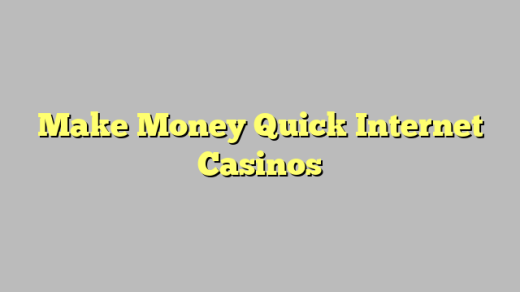 Make Money Quick Internet Casinos