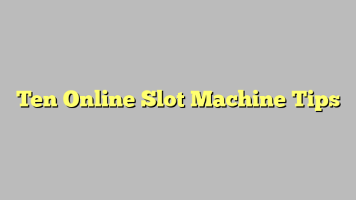Ten Online Slot Machine Tips