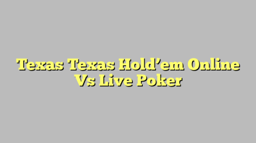Texas Texas Hold’em Online Vs Live Poker