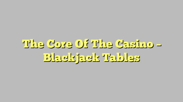 The Core Of The Casino – Blackjack Tables
