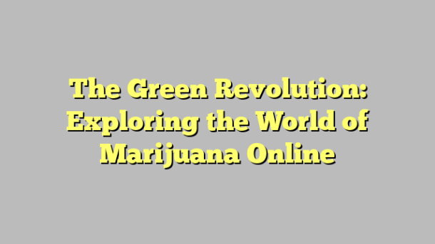 The Green Revolution: Exploring the World of Marijuana Online