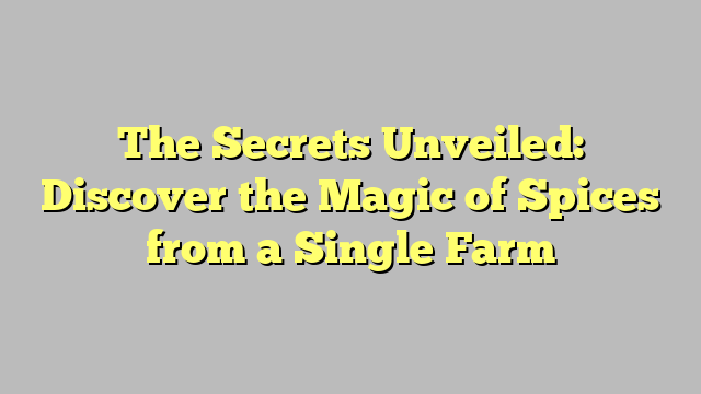 The Secrets Unveiled: Discover the Magic of Spices from a Single Farm