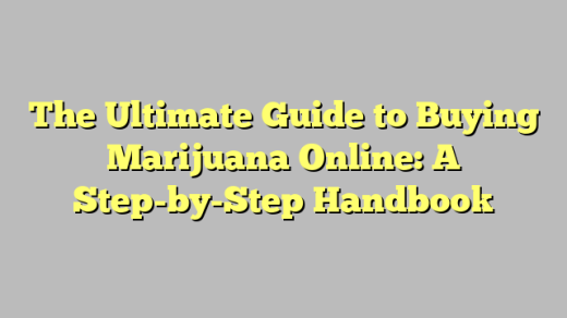The Ultimate Guide to Buying Marijuana Online: A Step-by-Step Handbook
