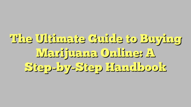 The Ultimate Guide to Buying Marijuana Online: A Step-by-Step Handbook